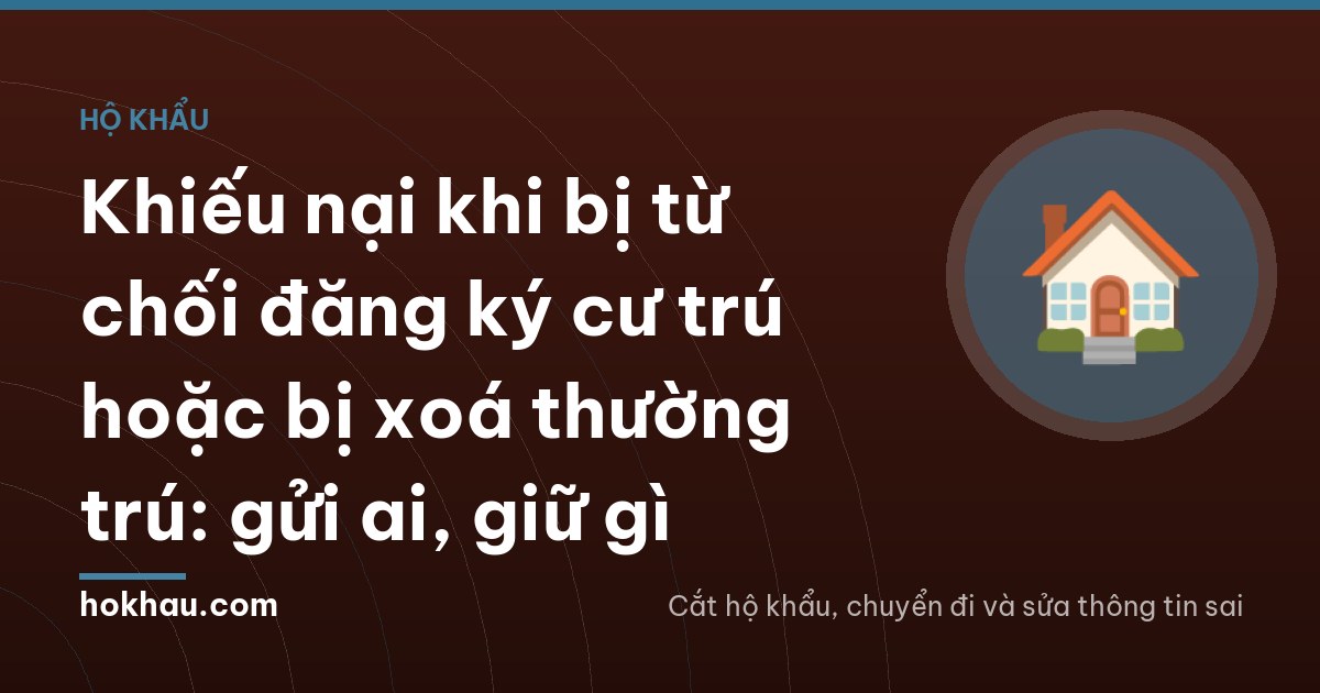 Khiếu nại khi bị từ chối đăng ký cư trú hoặc bị xoá thường trú: gửi ai, giữ gì
